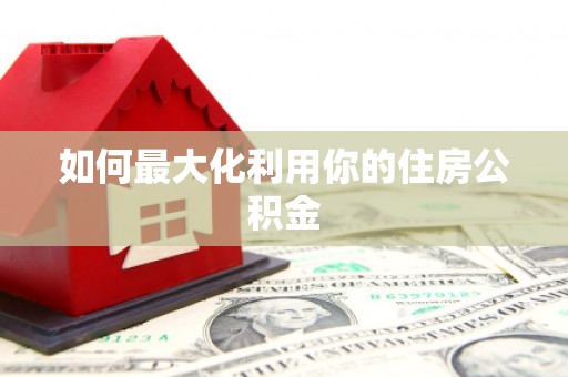 阿拉善左旗如何最大化利用你的住房公积金