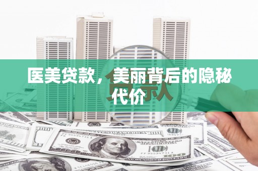 阿拉善左旗医美贷款，美丽背后的隐秘代价