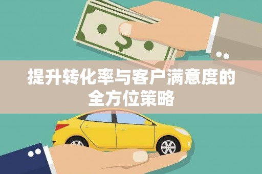 阿拉善左旗提升转化率与客户满意度的全方位策略