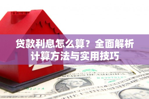 阿拉善左旗贷款利息怎么算？全面解析计算方法与实用技巧