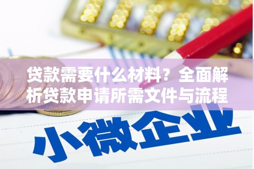阿拉善左旗贷款需要什么材料？全面解析贷款申请所需文件与流程