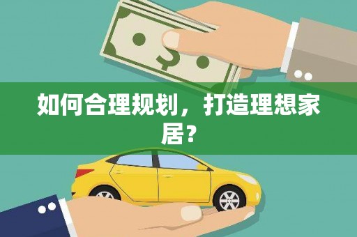 阿拉善左旗如何合理规划，打造理想家居？