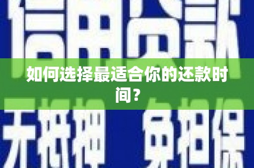 阿拉善左旗如何选择最适合你的还款时间？