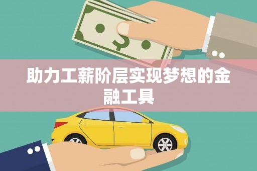 阿拉善左旗助力工薪阶层实现梦想的金融工具
