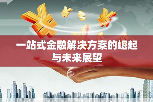 阿拉善左旗一站式金融解决方案的崛起与未来展望