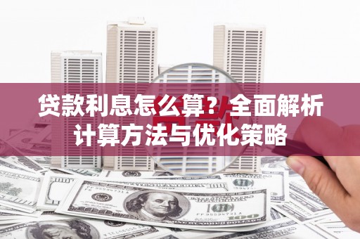 阿拉善左旗贷款利息怎么算？全面解析计算方法与优化策略