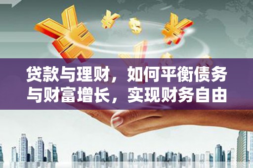 阿拉善左旗贷款与理财，如何平衡债务与财富增长，实现财务自由