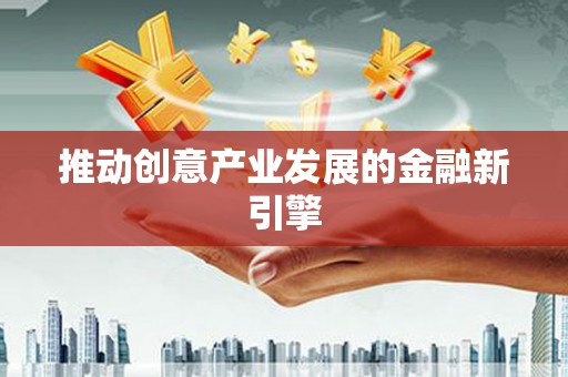 阿拉善左旗推动创意产业发展的金融新引擎