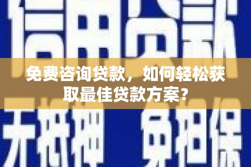 阿拉善左旗免费咨询贷款，如何轻松获取最佳贷款方案？