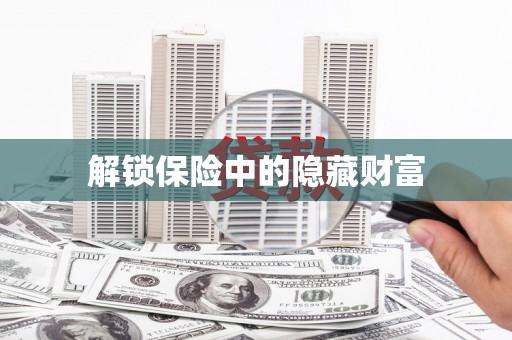 阿拉善左旗解锁保险中的隐藏财富