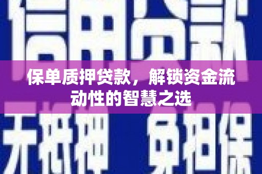 阿拉善左旗保单质押贷款，解锁资金流动性的智慧之选
