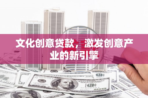 阿拉善左旗文化创意贷款，激发创意产业的新引擎